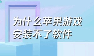 为什么苹果游戏安装不了软件