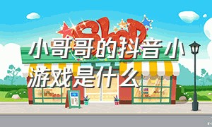 小哥哥的抖音小游戏是什么