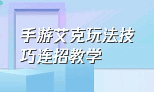 手游艾克玩法技巧连招教学