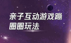 亲子互动游戏蹦圈圈玩法