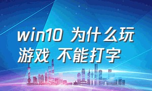 win10 为什么玩游戏 不能打字