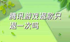 腾讯游戏退款只退一次吗