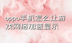 oppo手机怎么让游戏网络加速显示