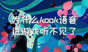 为什么kook语音进游戏听不见了