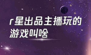 r星出品主播玩的游戏叫啥