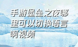 手游堡垒之夜哪里可以切换语言啊视频