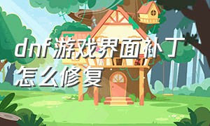 dnf游戏界面补丁怎么修复