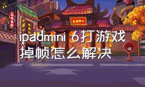 ipadmini 6打游戏掉帧怎么解决