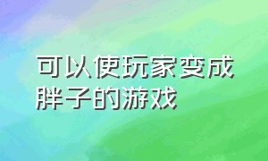 可以使玩家变成胖子的游戏