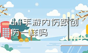 dnf手游内伤跟创伤一样吗