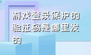 游戏登录保护的验证码是哪里发的