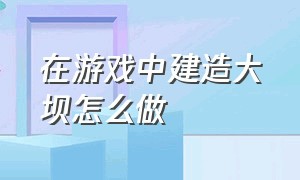 在游戏中建造大坝怎么做