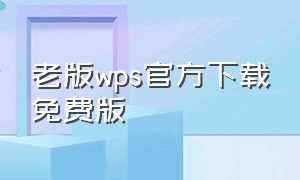 老版wps官方下载免费版