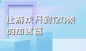 让游戏开到120帧的加速器