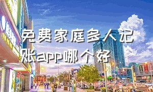 免费家庭多人记账app哪个好