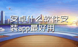 安卓什么软件安装app最好用