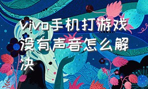 vivo手机打游戏没有声音怎么解决