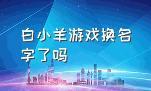 白小羊游戏换名字了吗