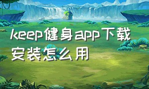 keep健身app下载安装怎么用