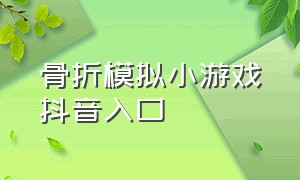 骨折模拟小游戏抖音入口