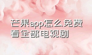 芒果app怎么免费看全部电视剧