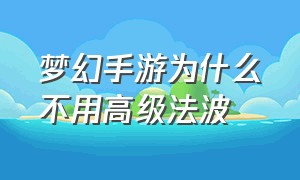 梦幻手游为什么不用高级法波