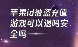 苹果id被盗充值游戏可以退吗安全吗