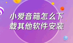 小爱音箱怎么下载其他软件安装