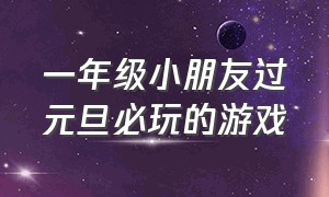 一年级小朋友过元旦必玩的游戏