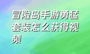 冒险岛手游勇猛套装怎么获得视频