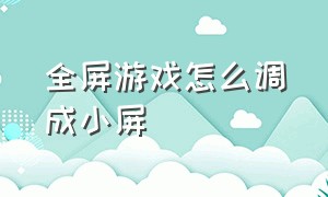 全屏游戏怎么调成小屏