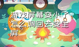 游戏屏幕变小了怎么调回去变全屏