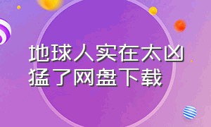 地球人实在太凶猛了网盘下载