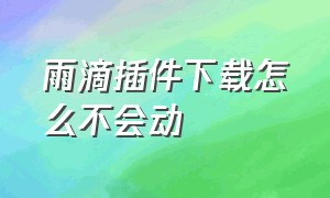 雨滴插件下载怎么不会动