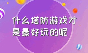 什么塔防游戏才是最好玩的呢