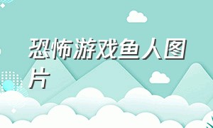 恐怖游戏鱼人图片