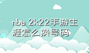 nba 2k22手游生涯怎么换号码