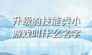 升级的技能类小游戏叫什么名字