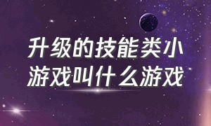 升级的技能类小游戏叫什么游戏