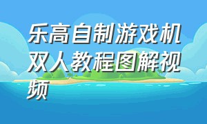 乐高自制游戏机双人教程图解视频