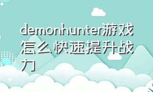 demonhunter游戏怎么快速提升战力