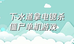 下水道拿电锯杀僵尸单机游戏