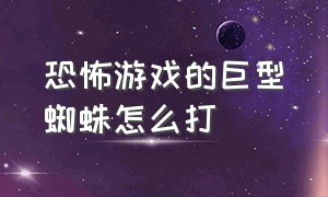 恐怖游戏的巨型蜘蛛怎么打