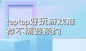 taptap好玩游戏推荐不需要预约