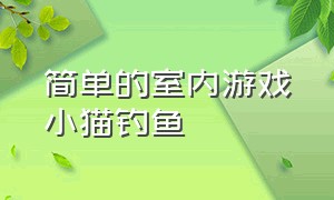 简单的室内游戏小猫钓鱼