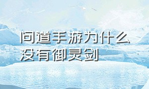 问道手游为什么没有御灵剑