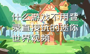 什么游戏不用登录直接玩的迷你世界视频