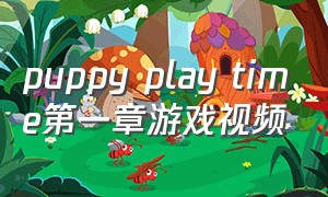 puppy play time第一章游戏视频