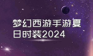 梦幻西游手游夏日时装2024