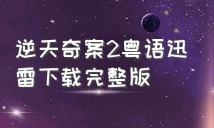 逆天奇案2粤语迅雷下载完整版